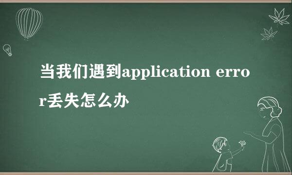 当我们遇到application error丢失怎么办