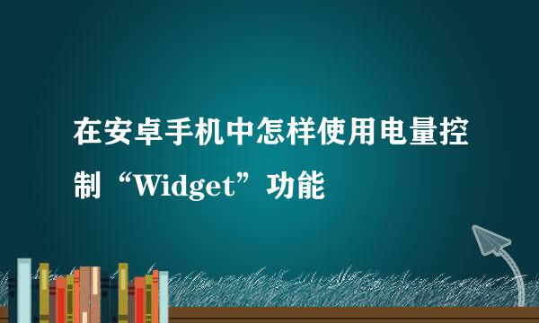 在安卓手机中怎样使用电量控制“Widget”功能