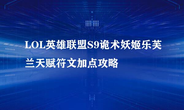 LOL英雄联盟S9诡术妖姬乐芙兰天赋符文加点攻略