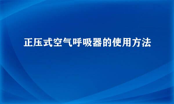 正压式空气呼吸器的使用方法