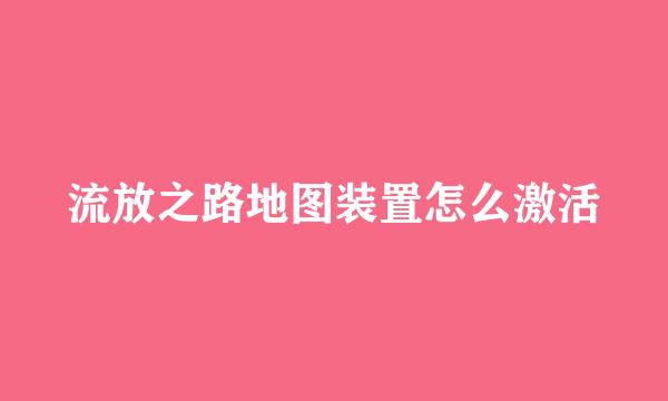 流放之路地图装置怎么激活