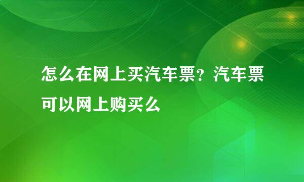 怎么在网上买汽车票？汽车票可以网上购买么