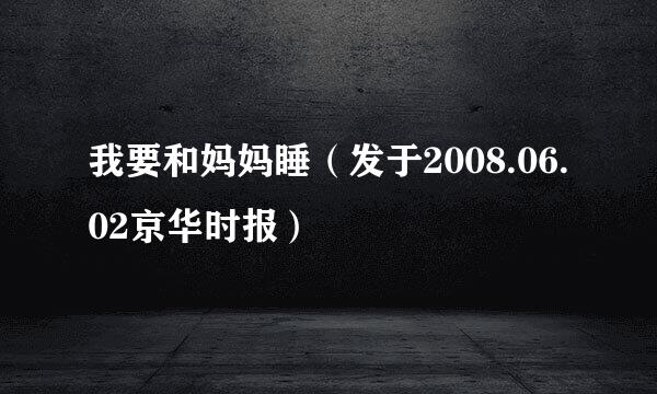 我要和妈妈睡（发于2008.06.02京华时报）