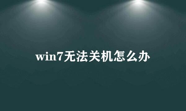 win7无法关机怎么办