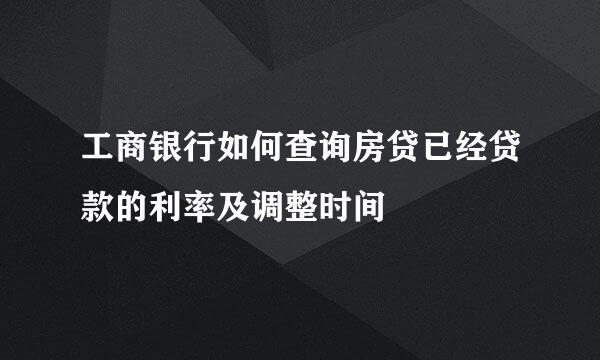 工商银行如何查询房贷已经贷款的利率及调整时间