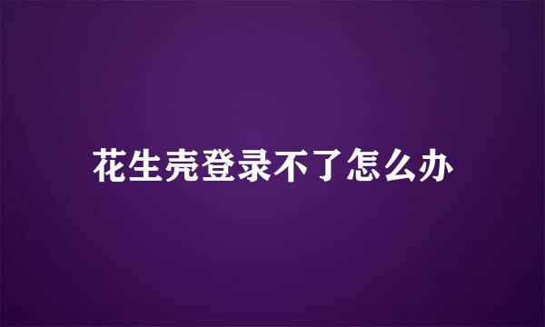 花生壳登录不了怎么办