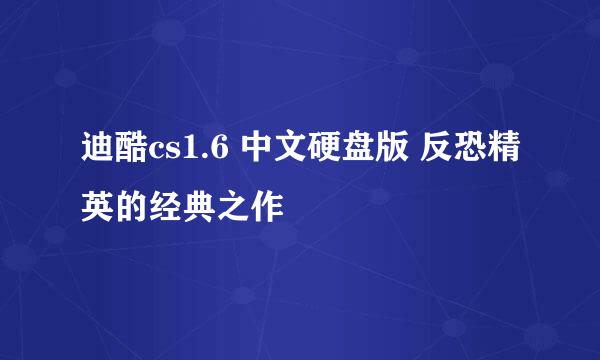 迪酷cs1.6 中文硬盘版 反恐精英的经典之作