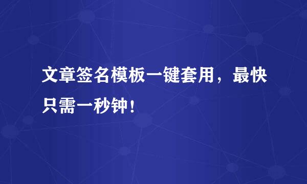 文章签名模板一键套用，最快只需一秒钟！