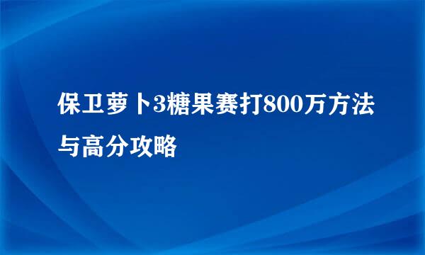 保卫萝卜3糖果赛打800万方法与高分攻略