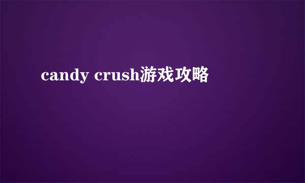 candy crush游戏攻略