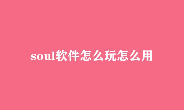 soul软件怎么玩怎么用