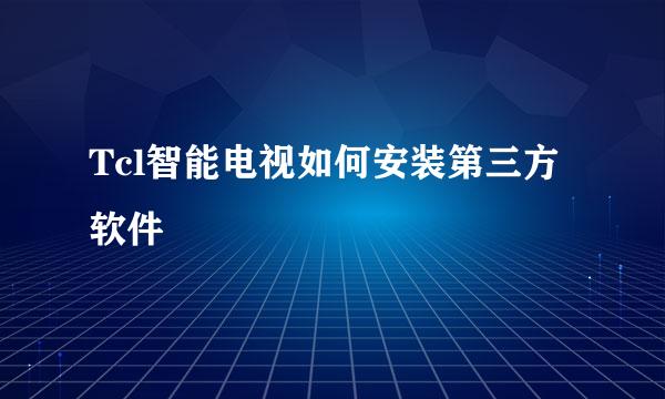 Tcl智能电视如何安装第三方软件