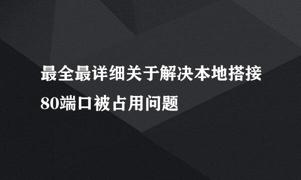 最全最详细关于解决本地搭接80端口被占用问题