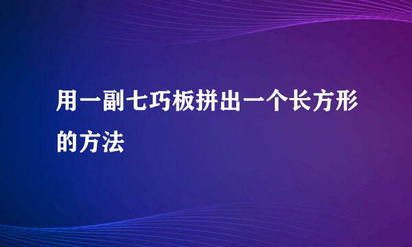 用一副七巧板拼出一个长方形的方法