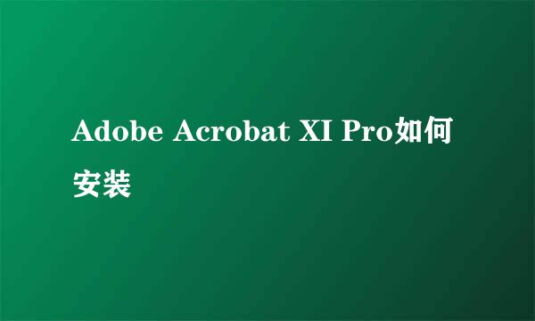 Adobe Acrobat XI Pro如何安装