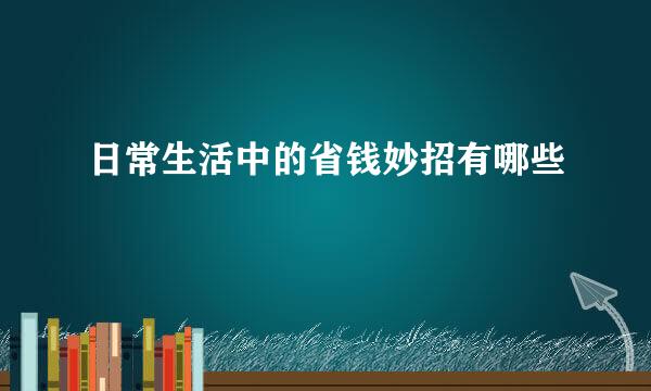 日常生活中的省钱妙招有哪些