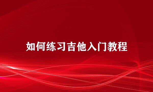 如何练习吉他入门教程