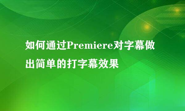 如何通过Premiere对字幕做出简单的打字幕效果