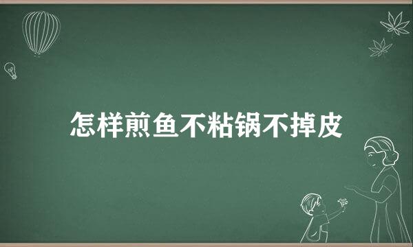 怎样煎鱼不粘锅不掉皮