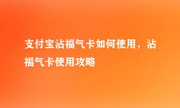 支付宝沾福气卡如何使用，沾福气卡使用攻略