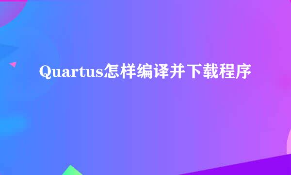 Quartus怎样编译并下载程序