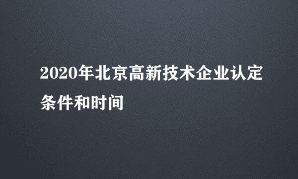 2020年北京高新技术企业认定条件和时间