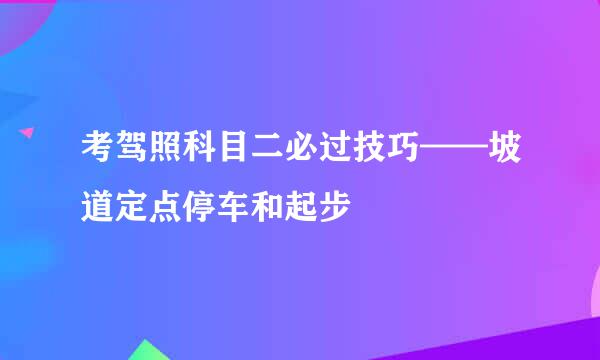 考驾照科目二必过技巧——坡道定点停车和起步