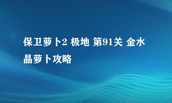 保卫萝卜2 极地 第91关 金水晶萝卜攻略