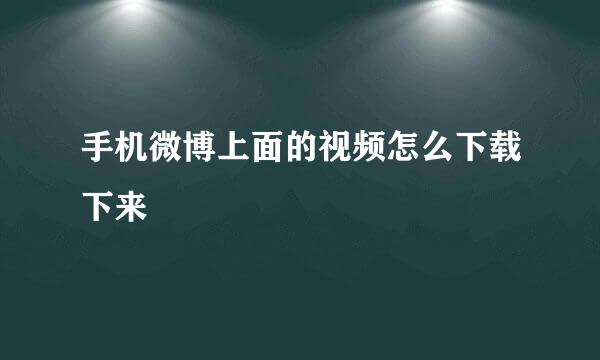 手机微博上面的视频怎么下载下来