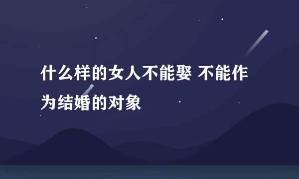 什么样的女人不能娶 不能作为结婚的对象