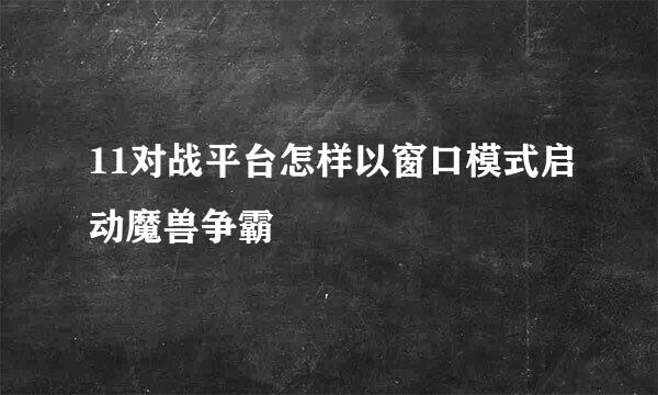 11对战平台怎样以窗口模式启动魔兽争霸