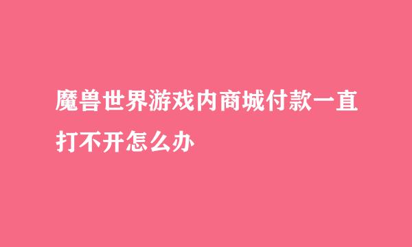 魔兽世界游戏内商城付款一直打不开怎么办