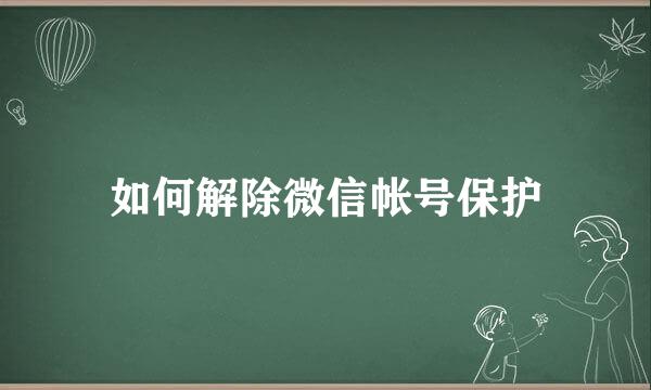 如何解除微信帐号保护