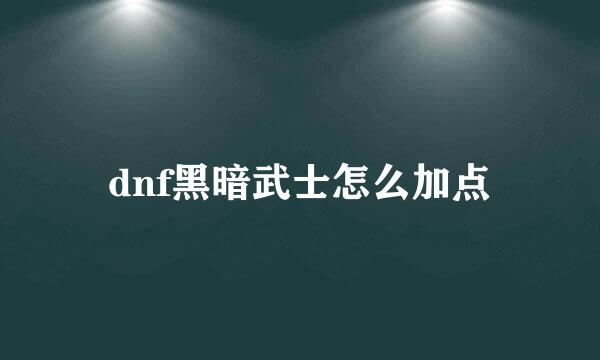 dnf黑暗武士怎么加点