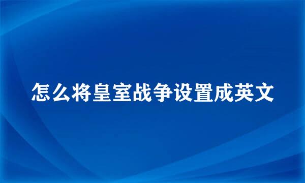 怎么将皇室战争设置成英文