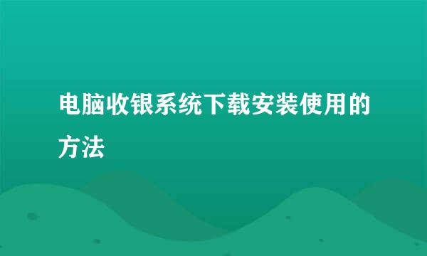 电脑收银系统下载安装使用的方法