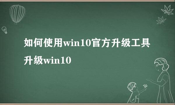 如何使用win10官方升级工具升级win10