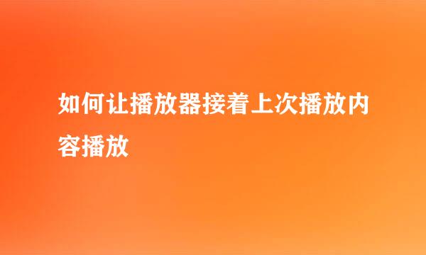 如何让播放器接着上次播放内容播放