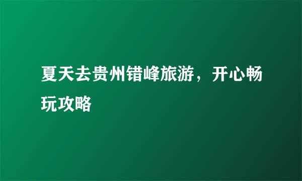 夏天去贵州错峰旅游，开心畅玩攻略