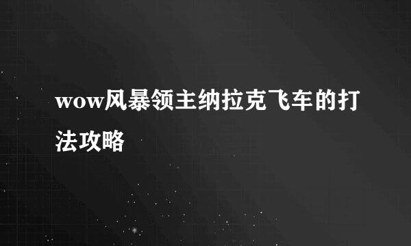 wow风暴领主纳拉克飞车的打法攻略