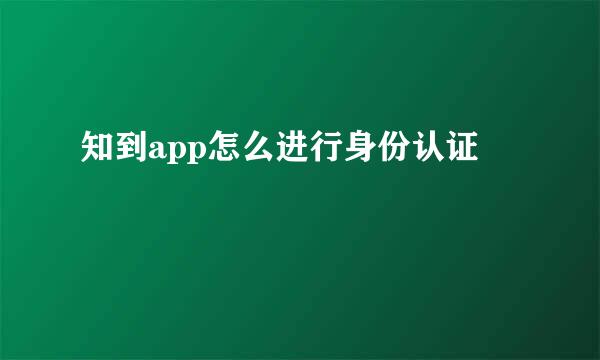 知到app怎么进行身份认证