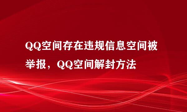 QQ空间存在违规信息空间被举报，QQ空间解封方法