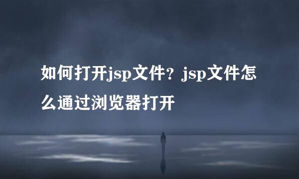 如何打开jsp文件？jsp文件怎么通过浏览器打开