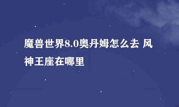 魔兽世界8.0奥丹姆怎么去 风神王座在哪里