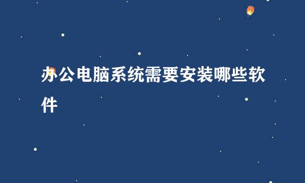 办公电脑系统需要安装哪些软件