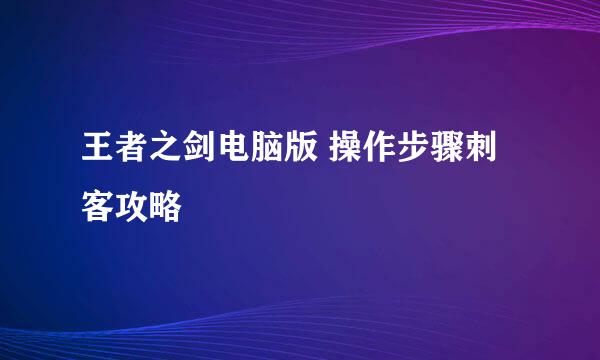 王者之剑电脑版 操作步骤刺客攻略