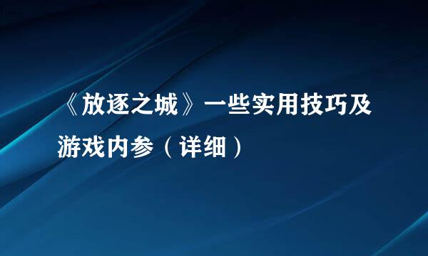 《放逐之城》一些实用技巧及游戏内参（详细）