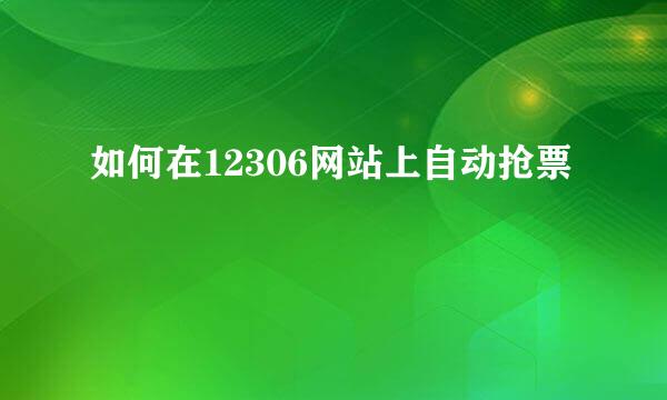 如何在12306网站上自动抢票