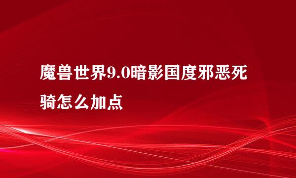 魔兽世界9.0暗影国度邪恶死骑怎么加点