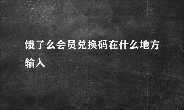 饿了么会员兑换码在什么地方输入